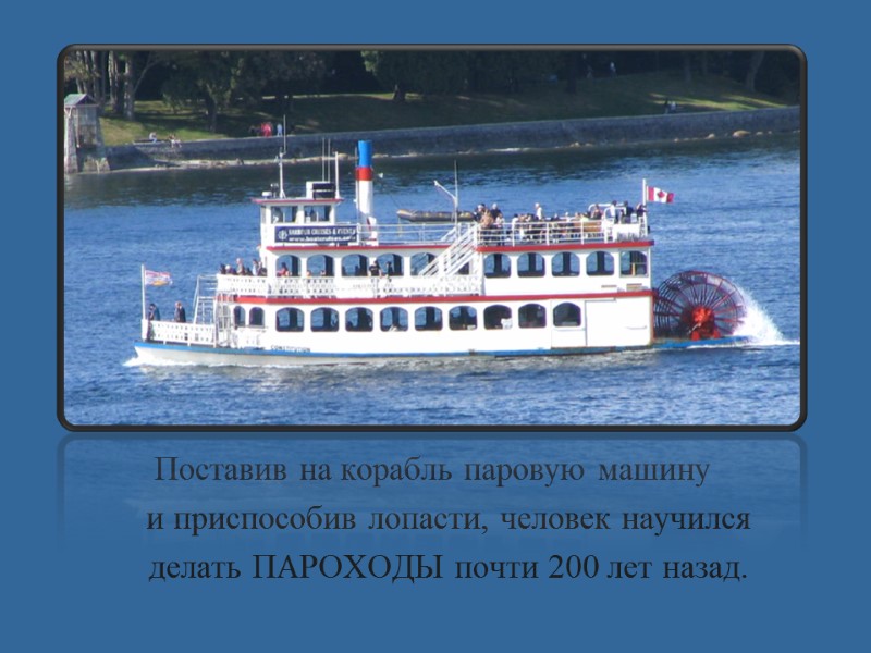 Поставив на корабль паровую машину     и приспособив лопасти, человек научился